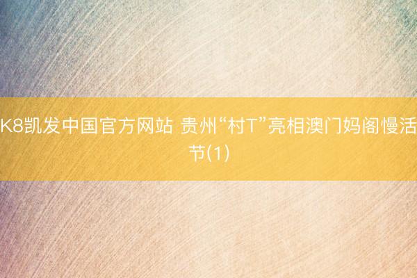 K8凯发中国官方网站 贵州“村T”亮相澳门妈阁慢活节(1)