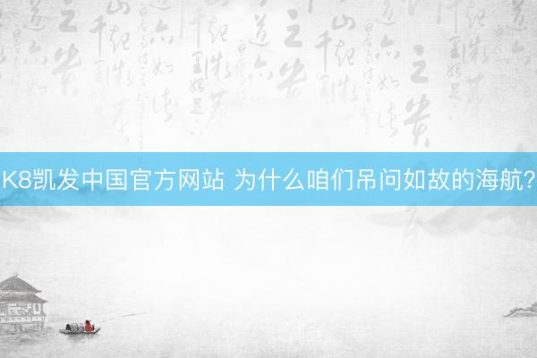 K8凯发中国官方网站 为什么咱们吊问如故的海航？