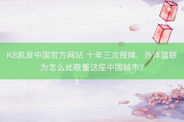 K8凯发中国官方网站 十年三次授牌,外洋篮联为怎么此敬重这座中国城市?