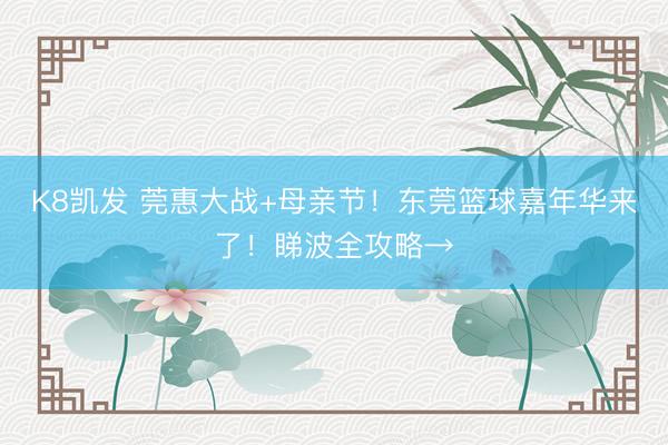 K8凯发 莞惠大战+母亲节!东莞篮球嘉年华来了!睇波全攻略→