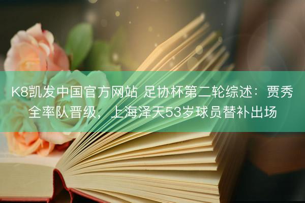 K8凯发中国官方网站 足协杯第二轮综述：贾秀全率队晋级，上海泽天53岁球员替补出场