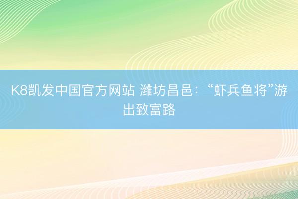 K8凯发中国官方网站 潍坊昌邑：“虾兵鱼将”游出致富路