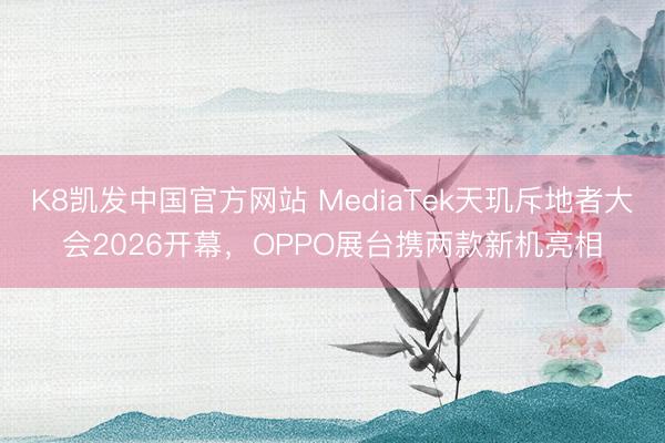 K8凯发中国官方网站 MediaTek天玑斥地者大会2026开幕,OPPO展台携两款新机亮相