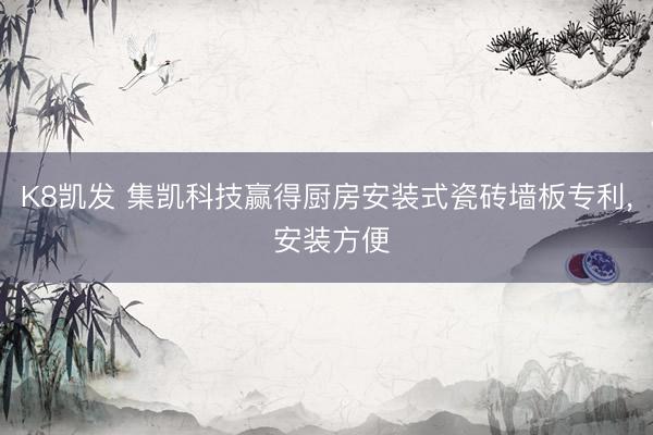 K8凯发 集凯科技赢得厨房安装式瓷砖墙板专利， 安装方便