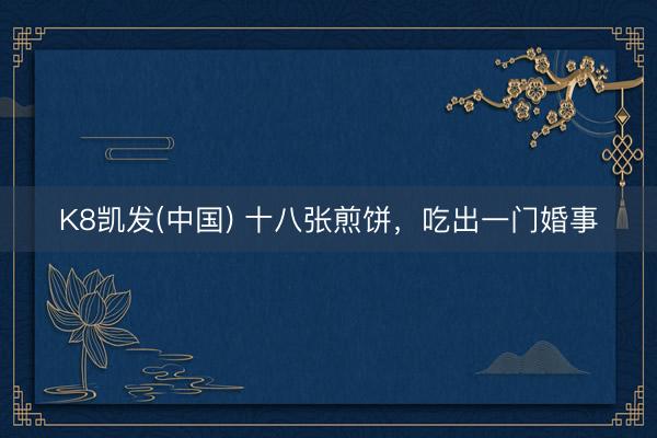 K8凯发(中国) 十八张煎饼，吃出一门婚事