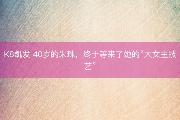 K8凯发 40岁的朱珠，终于等来了她的“大女主技艺”
