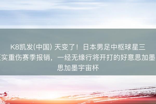 K8凯发(中国) 天变了！日本男足中枢球星三苫薰证实重伤赛季报销，一经无缘行将开打的好意思加墨宇宙杯