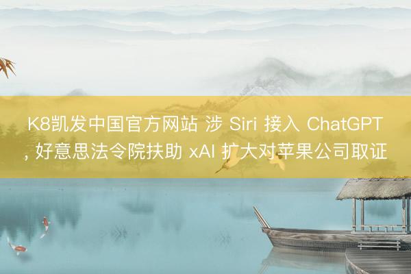 K8凯发中国官方网站 涉 Siri 接入 ChatGPT， 好意思法令院扶助 xAI 扩大对苹果公司取证