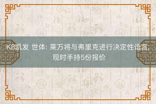 K8凯发 世体: 莱万将与弗里克进行决定性语言, 现时手持5份报价