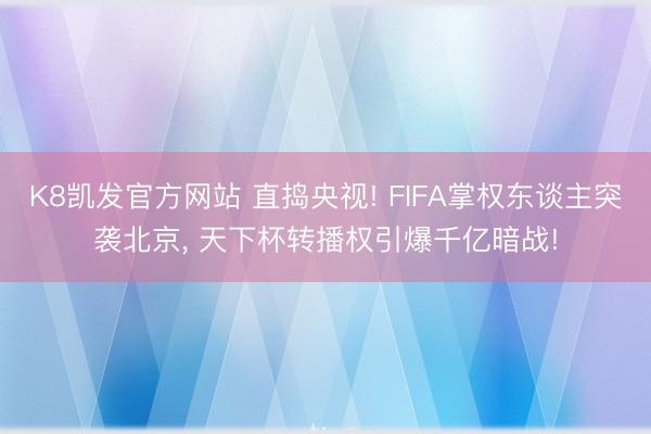K8凯发官方网站 直捣央视! FIFA掌权东谈主突袭北京， 天下杯转播权引爆千亿暗战!