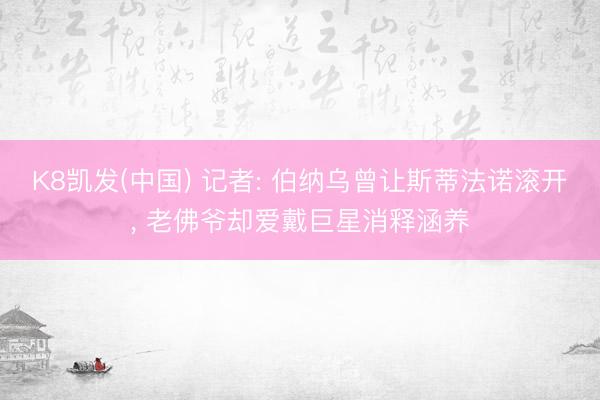 K8凯发(中国) 记者: 伯纳乌曾让斯蒂法诺滚开, 老佛爷却爱戴巨星消释涵养