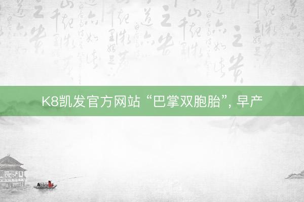 K8凯发官方网站 “巴掌双胞胎”， 早产