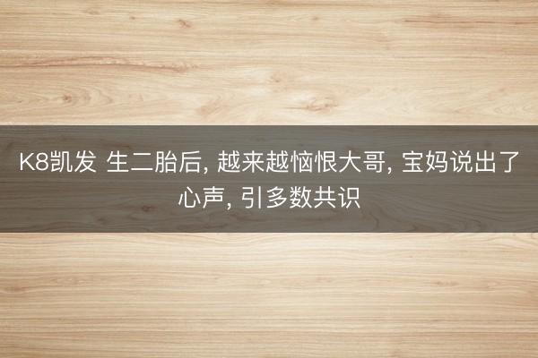 K8凯发 生二胎后， 越来越恼恨大哥， 宝妈说出了心声， 引多数共识