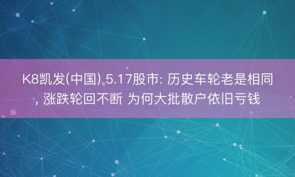 K8凯发(中国) 5.17股市: 历史车轮老是相同， 涨跌轮回不断 为何大批散户依旧亏钱