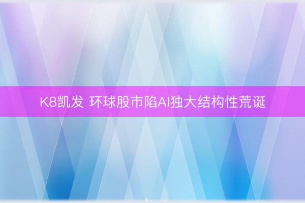K8凯发 环球股市陷AI独大结构性荒诞