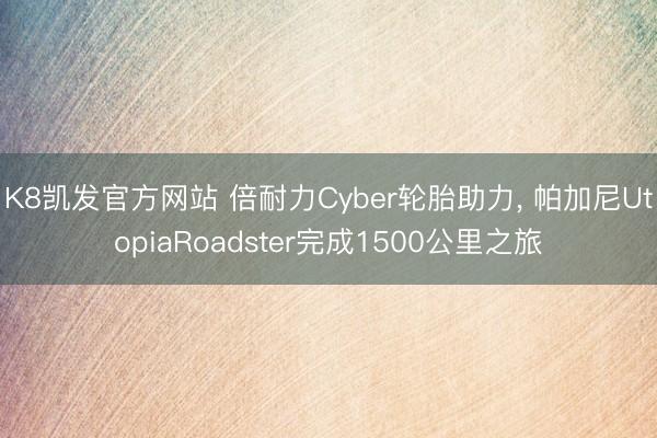 K8凯发官方网站 倍耐力Cyber轮胎助力， 帕加尼UtopiaRoadster完成1500公里之旅