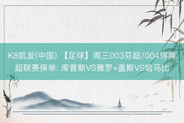 K8凯发(中国) 【足球】周三003芬超/004瑞典超联赛保举: 库普斯VS雅罗+盖斯VS哈马比