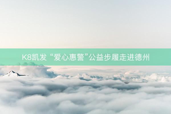 K8凯发 “爱心惠警”公益步履走进德州