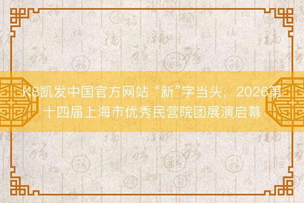 K8凯发中国官方网站 “新”字当头,2026第十四届上海市优秀民营院团展演启幕