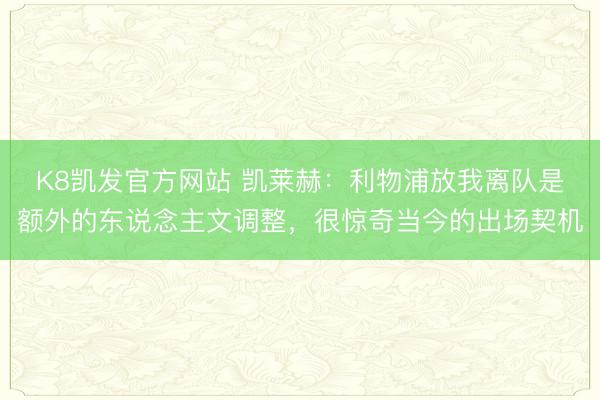 K8凯发官方网站 凯莱赫：利物浦放我离队是额外的东说念主文调整，很惊奇当今的出场契机