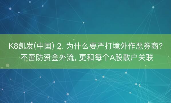 K8凯发(中国) 2. 为什么要严打境外作恶券商? 不啻防资金外流， 更和每个A股散户关联