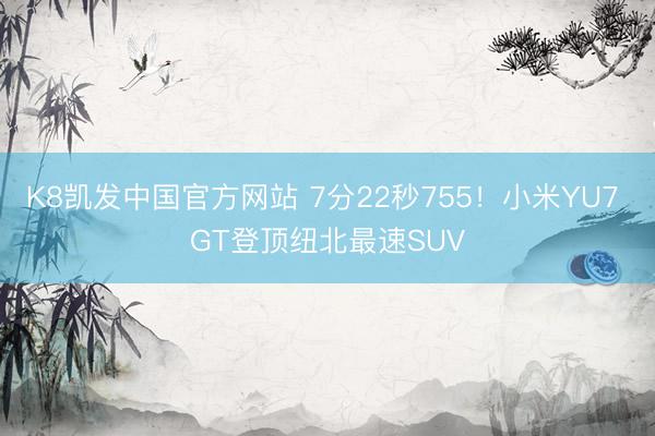 K8凯发中国官方网站 7分22秒755!小米YU7 GT登顶纽北最速SUV