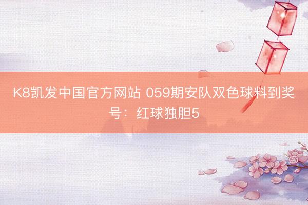 K8凯发中国官方网站 059期安队双色球料到奖号：红球独胆5