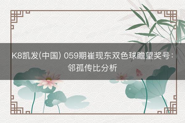 K8凯发(中国) 059期崔现东双色球瞻望奖号：邻孤传比分析