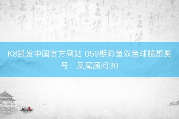K8凯发中国官方网站 059期彩鱼双色球臆想奖号：凤尾顾问30