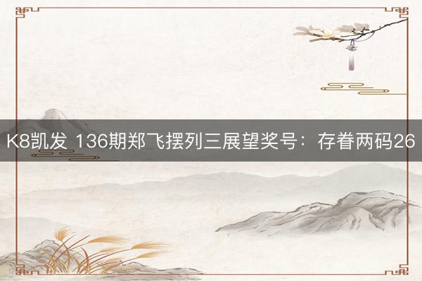 K8凯发 136期郑飞摆列三展望奖号：存眷两码26
