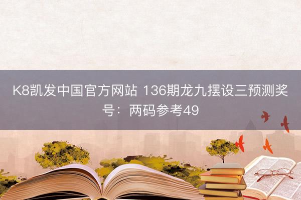 K8凯发中国官方网站 136期龙九摆设三预测奖号：两码参考49