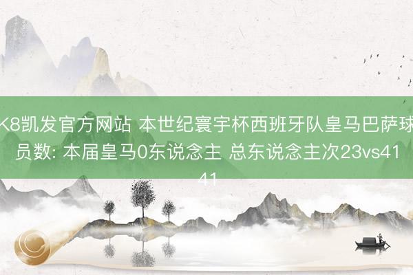 K8凯发官方网站 本世纪寰宇杯西班牙队皇马巴萨球员数: 本届皇马0东说念主 总东说念主次23vs41