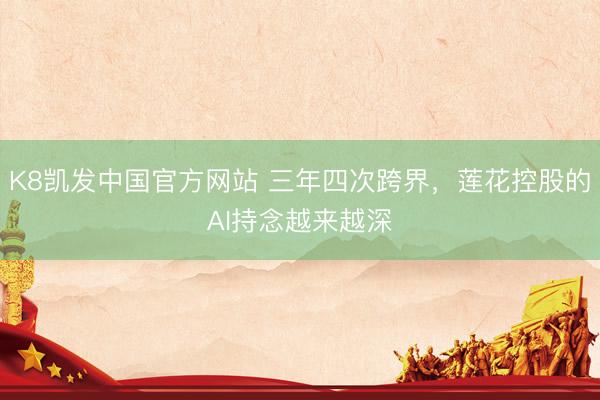 K8凯发中国官方网站 三年四次跨界，莲花控股的AI持念越来越深