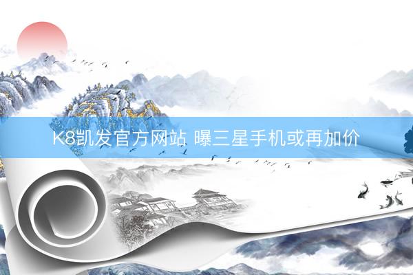 K8凯发官方网站 曝三星手机或再加价