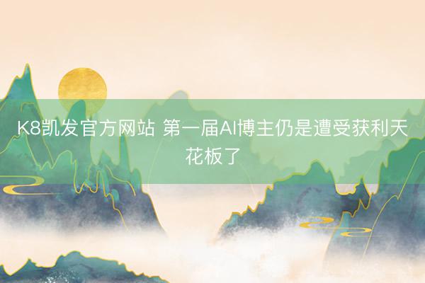 K8凯发官方网站 第一届AI博主仍是遭受获利天花板了