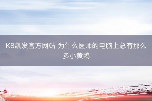 K8凯发官方网站 为什么医师的电脑上总有那么多小黄鸭