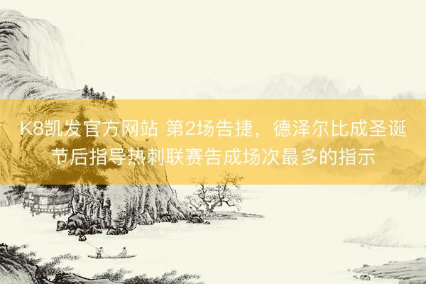 K8凯发官方网站 第2场告捷,德泽尔比成圣诞节后指导热刺联赛告成场次最多的指示