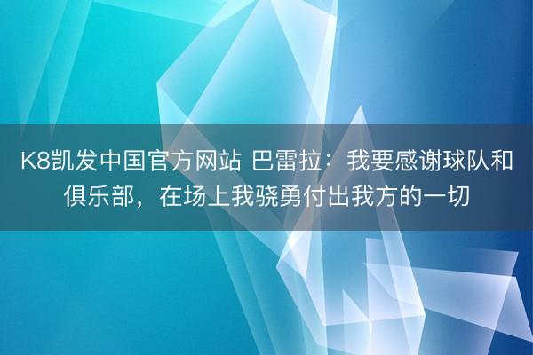 K8凯发中国官方网站 巴雷拉：我要感谢球队和俱乐部，在场上我骁勇付出我方的一切