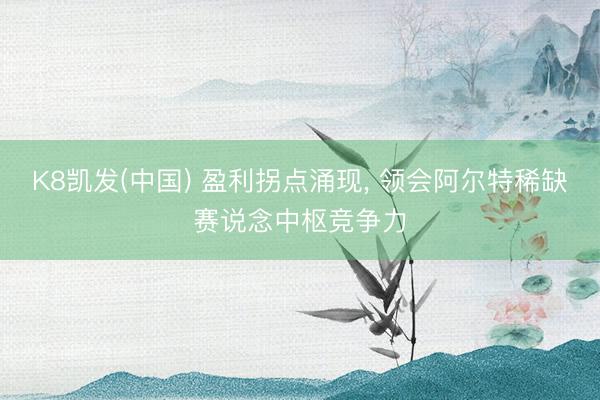 K8凯发(中国) 盈利拐点涌现， 领会阿尔特稀缺赛说念中枢竞争力