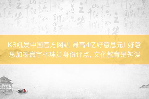 K8凯发中国官方网站 最高4亿好意思元! 好意思加墨寰宇杯球员身份评点, 文化教育是舛误