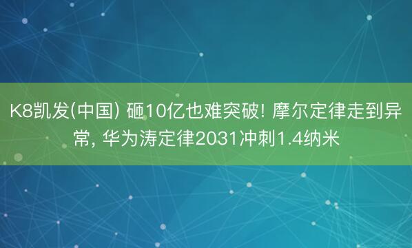 K8凯发(中国) 砸10亿也难突破! 摩尔定律走到异常, 华为涛定律2031冲刺1.4纳米