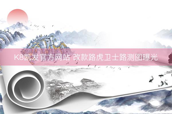 K8凯发官方网站 改款路虎卫士路测图曝光