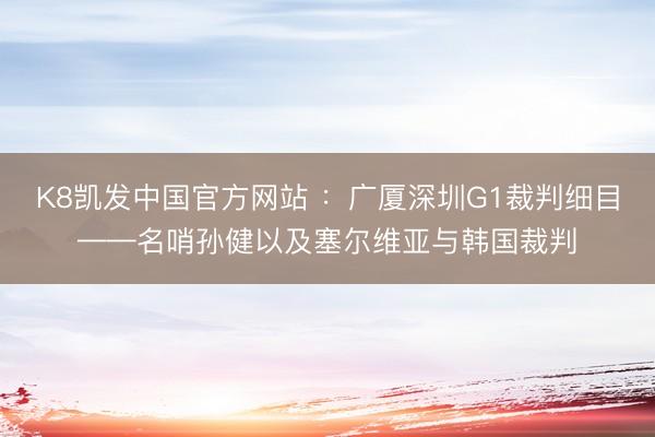 K8凯发中国官方网站 :广厦深圳G1裁判细目——名哨孙健以及塞尔维亚与韩国裁判