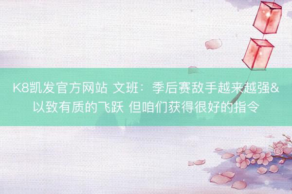K8凯发官方网站 文班：季后赛敌手越来越强&以致有质的飞跃 但咱们获得很好的指令