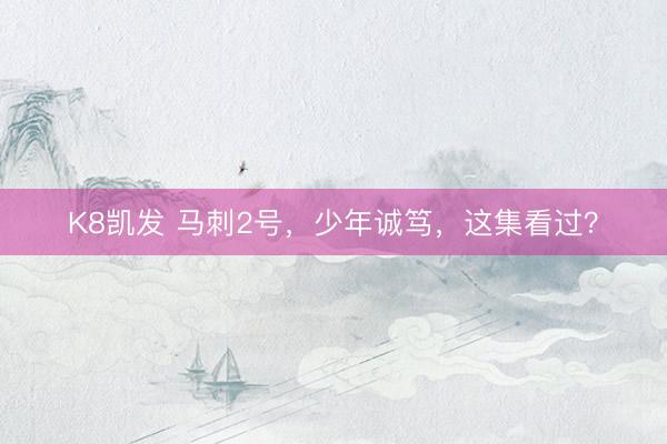 K8凯发 马刺2号，少年诚笃，这集看过？