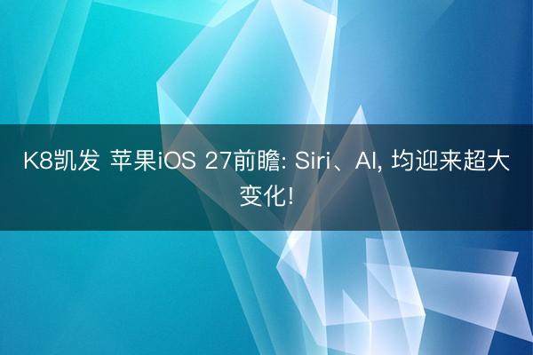 K8凯发 苹果iOS 27前瞻: Siri、AI, 均迎来超大变化!