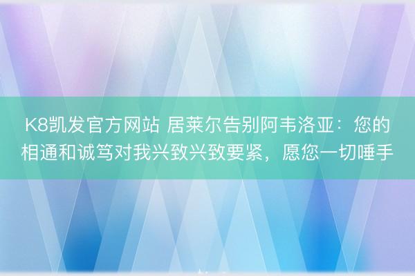 K8凯发官方网站 居莱尔告别阿韦洛亚：您的相通和诚笃对我兴致兴致