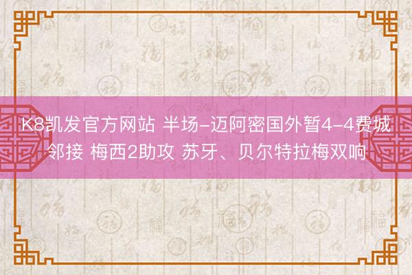 K8凯发官方网站 半场-迈阿密国外暂4-4费城邻接 梅西2助