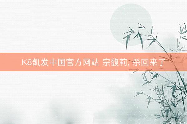 K8凯发中国官方网站 宗馥莉, 杀回来了