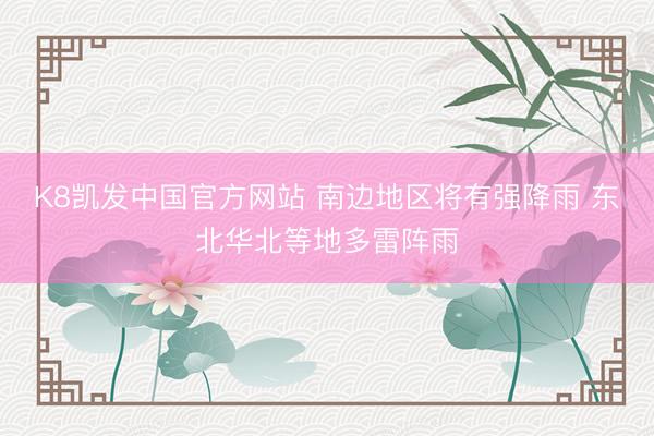 K8凯发中国官方网站 南边地区将有强降雨 东北华北等地多雷阵雨